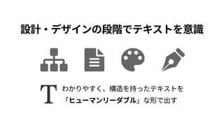 設計・デザインの段階でテキストを意識
わかりやすく、構造を持ったテキストを 
「ヒューマンリーダブル」な形で出す
 