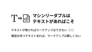マシンリーダブルは 
テキストがあればこそ
テキストが無ければマークアップはできない（！） 
構造を持つテキストあれば、マークアップは難しくない
 