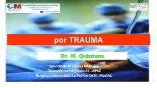 Coagulopatía inducida
Servicio de Medicina Intensiva
Grupo de Investigación 49.IdiPAZ
Hospital Universitario La Paz-Carlos III. Madrid.
por TRAUMA
Dr. M. Quintana
 
