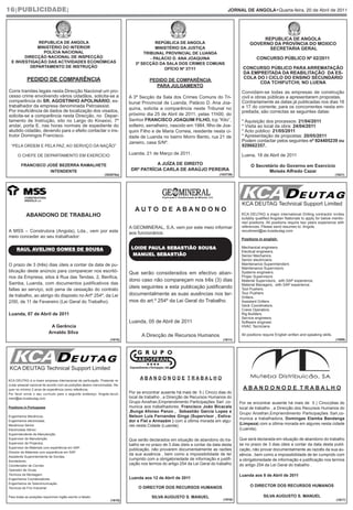16|PUBLICIDADE|                                                                                                                                   JORNAL DE ANGOLA•Quarta-feira, 20 de Abril de 2011




                                                                                                                                                                   REPÚBLICA DE ANGOLA
             REPÚBLICA DE ANGOLA                                                         REPÚBLICA DE ANGOLA                                                  GOVERNO DA PROVÍNCIA DO MOXICO
             MINISTÉRIO DO INTERIOR                                                      MINISTÉRIO DA JUSTIÇA                                                       SECRETARIA GERAL
                POLÍCIA NACIONAL                                                   TRIBUNAL PROVINCIAL DE LUANDA
        DIRECÇÃO NACIONAL DE INSPECÇÃO                                                - PALÁCIO D. ANA JOAQUINA                                                   CONCURSO PÚBLICO Nº 02/2011
  E INVESTIGAÇÃO DAS ACTIVIDADES ECONÓMICAS                                    3ª SECÇÃO DA SALA DOS CRIMES COMUNS
          DEPARTAMENTO DE INSTRUÇÃO                                                                                                                       CONCURSO PÚBLICO PARA ARREMATAÇÃO
                                                                                             OFÍCIO Nº 37/11
                                                                                                                                                          DA EMPREITADA DA REABILITAÇÃO DA ES-
             PEDIDO DE COMPARÊNCIA                                                                                                                        COLA DO I CICLO DO ENSINO SECUNDÁRIO
                                                                                       PEDIDO DE COMPARÊNCIA
                                                                                                                                                                CDA TCHIFUTCHI, NO LUENA
                                                                                         PARA JULGAMENTO
Corre tramites legais nesta Direcção Nacional um pro-                                                                                                    Convidam-se todas as empresas de construção
cesso crime envolvendo vários cidadãos, solicita-se a                       A 3ª Secção da Sala dos Crimes Comuns do Tri-                                civil e obras públicas a apresentarem propostas.
comparência do SR. AGOSTINHO APOLINÁRIO, ex-                                bunal Provincial de Luanda, Palácio D. Ana Joa-                              Contrariamente as datas já publicadas nos dias 16
trabalhador da empresa denominada Petroassist.                                                                                                           e 17 do corrente; para os concorrentes nesta em-
                                                                            quina, solicita a comparência neste Tribunal no
Por insuficiência de dados de localização dos visados,                                                                                                   preitada; são correctas as seguintes datas:
solicita-se a comparência nesta Direcção, no Depar-                         próximo dia 25 de Abril de 2011, pelas 11h00, do
tamento de Instrução, sito no Largo do Kinaxixi, 7º                         Senhor FRANCISCO JOAQUIM FILHO, tcp “Kito”,                                  * Aquisição dos processos: 21/04/2011
andar, porta E, nas horas normais de expediente do                          solteiro, serralheiro, nascido em 1984, filho de Joa-                        * Visita ao local da obra: 24/04/2011
aludido cidadão, devendo para o efeito contactar o ins-                     quim Filho e de Maria Correia, residente nesta ci-                           * Acto público: 21/05/2011
trutor Domingos Francisco.                                                  dade de Luanda no bairro Morro Bento, rua 21 de                              * Apresentação de propostas: 20/05/2011
                                                                            Janeiro, casa S/Nº.                                                          Podem contactar pelos seguintes nº 924405239 ou
  “PELA ORDEM E PELA PAZ, AO SERVIÇO DA NAÇÃO”                                                                                                           929662357.

      O CHEFE DE DEPARTAMENTO EM EXERCÍCIO                                  Luanda, 21 de Março de 2011.                                                 Luena, 18 de Abril de 2011

        FRANCISCO JOSÉ BEZERRA RAMALHETE                                               A JUÍZA DE DIREITO                                                     O Secretário do Governo em Exercício
                   INTENDENTE                                                DRª PATRÍCIA CARLA DE ARAÚJO PEREIRA                                                     Moisés Alfredo Cazar
                                                               (302676a)                                                                     (103739)                                                                 (1621)




           CONSTRUTORA                                                                        Exploração e Transformação de Minerais, S.A.
           ANGOLA LDA
                                                                                                                                                         KCA DEUTAG Technical Support Limited
                                                                               AUTO DE ABANDONO
            ABANDONO DE TRABALHO                                                                                                                         KCA DEUTAG a major international Drilling contractor invites
                                                                                                                                                         suitably qualified Angolan Nationals to apply for below mentio-
                                                                                                                                                         ned positions. All positions require two years experience with
                                                                            A GEOMINERAL, S.A, vem por este meio informar                                references. Please send resumes to: Angola.
A MSS – Construtora (Angola), Lda., vem por este                            aos funcionários:
                                                                                                                                                         recuitment@ao.kcadeutag.com
meio conceder ao seu trabalhador:
                                                                                                                                                         Positions in english:

     RAUL AVELINO GOMES DE SOUSA                                             LOIDE PAULA SEBASTIÃO SOUSA
                                                                              MANUEL SEBASTIÃO
                                                                                                                                                         Mechanical engineers.
                                                                                                                                                         Electical engineers.
                                                                                                                                                         Senior Mechanics.
                                                                                                                                                         Senior electricians.
O prazo de 3 (três) dias úteis a contar da data de pu-                                                                                                   Maintenance Superintendent.
                                                                                                                                                         Maintenance Supervisors.
blicação deste anúncio para comparecer nos escritó-                         Que serão considerados em efectivo aban-                                     Systems engineers.
rios da Empresa, sitos à Rua das Tendas, 2, Benfica,                                                                                                     Projec Supervisors
                                                                            dono caso não compareçam nos três (3) dias                                   Material Supervisors, with SAP experience.
Samba, Luanda, com documentos justificativos das                                                                                                         Material Managers, with SAP experience.
faltas ao serviço, sob pena de cessação do contrato
                                                                            úteis seguintes a esta publicação justificando                               Tool Pushers.
                                                                            documentalmente as suas ausências nos ter-                                   Tour Pushers.
de trabalho, ao abrigo do disposto no Artº 254º, da Lei                                                                                                  Drillers.
2/00, de 11 de Fevereiro (Lei Geral do Trabalho).                           mos do art.º 254º da Lei Geral do Trabalho.                                  Assistant Drillers.
                                                                                                                                                         Deck Coordinators.
                                                                                                                                                         Crane Operators.
Luanda, 07 de Abril de 2011                                                                                                                              Rig Builders.
                                                                                                                                                         Service engineers.
                                                                            Luanda, 05 de Abril de 2011                                                  Software engineer.
                             A Gerência                                                                                                                  HVAC Tecnicians
                            Arnaldo Silva                                                                                                                All positions require English written and speaking skills.
                                                                                  A Direcção de Recursos Humanos
                                                                   (1615)                                                                      (1611)                                                                 (1609)




KCA DEUTAG Technical Support Limited
                                                                                                                                                                                                    ~
KCA DEUTAG é a maior empresa internacional de perfuração. Pretende re-
                                                                                  ABANDONODE TRABALHO
crutar pessoal nacional de acordo com as posições abaixo mencionadas. Re-
quer no mínimo 2 anos de experiência como referência.                                                                                                     ABANDONODE TRABALHO
Por favor envie o seu currículo para o seguinte endereço: Angola.recuit-    Por se encontrar ausente há mais de 5 ( Cinco) dias do
ment@ao.kcadeutag.com                                                       local de trabalho , a Direcção de Recursos Humanos do
                                                                            Grupo Arosfran,Empriendimento Participações Sarl ,co-                       Por se encontrar ausente há mais de 5 ( Cinco)dias do
Positions in Portuguese                                                     munica aos trabalhadores, Francisco João Bicacala                           local de trabalho , a Direcção dos Recursos Humanos do
                                                                            ,Bunga Afonso Panzo , Sebastião Garcia Lopes e                              Grupo Arosfran,Empriendimento Participações Sarl,co-
Engenheiros Mecânicos.                                                      Nelson Luís Fernandes Ginga (Supervisor , Estiva-
                                                                                                                                                        munica a trabalhadora, Domingas Elamba Bandanga
Engenheiros electricistas.                                                  dor e Fiel e Armazém ) com a última morada em algu-
Mecânicos Sénior.                                                           res nesta Cidade (Luanda).                                                  (Limpeza) com a última morada em algures nesta cidade
Electricistas Sénior.                                                                                                                                   (Luanda).
Superintendente de Manutenção.
Supervisor de Manutenção.                                                   Que serão declarados em situação de abandono do tra-                        Que será declarada em situação de abandono do trabalho
Supervisor de Projectos.                                                                                                                                se no prazo de 3 dias úteis a contar da data desta publi-
                                                                            balho se no prazo de 3 dias úteis a contar da data desta
Supervisor de Materiais com experiência em SAP.
                                                                            publicação, não provarem documentalmente as razões                          cação, não provar documentalmente as razoês da sua au-
Director de Materiais com experiência em SAP.
                                                                            da sua ausência , bem como a impossibilidade de ter                         sência , bem como a impossibilidade de ter cumprido com
Assistente Superintendente de Sondas.
Sondadores.
                                                                            cumprido com a obrigatoriedade de informação e justifi-                     a obrigatoriedade de informação e justificação nos termos
Coordenador de Convés.
                                                                            cação nos termos do artigo 254 da Lei Geral do trabalho                     do artigo 254 da Lei Geral do trabalho .
Operador de Gruas.                                                          .
Técnicos de Montagem.                                                                                                                                   Luanda aos 8 de Abril de 2011
Engenheiros Coordenadores                                                   Luanda aos 12 de Abril de 2011
Engenheiros de Telecomunicação.
                                                                                 O DIRECTOR DOS RECURSOS HUMANOS                                              O DIRECTOR DOS RECURSOS HUMANOS
Técnicos de Frio Industrial.

Para todas as posições requirimos inglês escrito e falado.                              SILVA AUGUSTO S. MANUEL                                                       SILVA AUGUSTO S. MANUEL
                                                                   (1610)                                                                      (1616)                                                                 (1617)
 