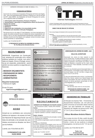 24|PUBLICIDADE|                                                                                                      JORNAL DE ANGOLA•Quarta-feira, 20 de Abril de 2011


             COOPERATIVA PORTUGUESA DE ENSINO EM ANGOLA, C. R. L.




                         C O N V O C AT Ó R I A
 Convocam-se os Sócios da Cooperativa Portuguesa de Ensino em Angola,
 CRL., para uma Assembleia-geral Ordinária a realizar-se no dia 30 de Abril
 de 2011, pelas 08H00, nas instalações da Escola Portuguesa de Luanda,
 com a seguinte ordem de trabalhos:
 1. Informações sobre Orçamento, Finanças e Propinas;
 2. Apresentação e aprovação do Regulamento Interno da Escola Por-
 tuguesa de Luanda;
 3. Uniformes escolares;
 4. Refeitório;
 5. Segurança das instalações e da comunidade escolar;
 6. Relações com docentes e Direcção Pedagógica.

 Nos termos da Lei e do artigo 31º dos Estatutos, se à hora marcada para a
 sessão não estiver presente mais de metade dos sócios cooperadores com
 direito a voto ou os seus representantes devidamente credenciados, a As-
 sembleia reunirá uma hora depois com qualquer número de sócios coope-
 radores presentes ou representados.

 Luanda, aos 12 de Abril de 2011.

          O PRESIDENTE DA MESA DA ASSEMBLEIA-GERAL
                 Dr. Rui Manuel de Almeida Gomes
                                                                           (1624)
                                                                                                                                                                            (1625)



                                                                                                                           ASSOCIAÇÃO DE JOVENS DO ZAIRE – AJZ.
         RECRUTAMENTO
                                                                                                                                      GALA DA JUVENTUDE
INGENIUM, Engenharia de Construção
Lda, empresa de construção civil e obras                                                                                 Associação dos Jovens do Zaire realizará no dia
                                                                                                                         23 do corrente mês, na cidade de Mbanza Congo, capital
públicas sediada em Luanda, com activi-                   AUTO DE ABANDONO DE LUGAR                                      da província do Zaire, uma gala em homenagem a V/ Ex-
dade em Angola, China e Portugal, encon-                                                                                 celência Engenheiro José Eduardo dos Santos, Presi-
tra-se em expansão, pretendendo assim                   A Direcção de Recursos Humanos da Plu-                           dente da República e arquitecto da Paz, assim como
admitir nos seus quadros os seguintes pro-                                                                               V/Excelência Sr. Pedro Sebastião, Governador do Zaire
                                                        rijogos , S.A.R.L, comunica aos senhores                         e a Juventude.
fissionais:
                                                        abaixo mencionados que se encontram em                           Segundo o seu Secretário-geral da Associação Nelson Ju-
- MEDIDOR ORÇAMENTISTA                                  situação de abandono de trabalho , nos ter-                      liana Alexandre, a homenagem surge na altura em que a
                                                                                                                         juventude festeja o seu dia 14 de Abril, e Angola come-
- PREPARADOR DE OBRA                                    mos do artigo nº 151 bem como a alínea c                         mora o seu (9°) ano de Paz.
- RECEPCIONISTA                                         do nº 2 do artigo 254.
                                                                                                                         A Gala será abrilhantada pelos músicos: Lina Alexandre,
- ADMINISTRATIVO                                                                                                         Kelly Silva, Zulmira, Leares & Leó, Cláudia Rangel, Roy
                                                        MARCOS CARVALHO JOÃO                                             Kiame, Anani Ntotela, Totó, Wiza, The Shaine mods, com
                                                        PAULA ALEXANDRE DE SOUSA OCTÁVIO                                 Suporte da Banda apocalipse apresentação de Bem-
Requisito fundamental:                                                                                                   vindo Magalhães (BV) e muito mais.
                                                        LUIS DOMINGOS DA SILVA
- Fluência em inglês
                                                        PACIÊNCIA DOMINGOS                                               Nossos Contactos:
                                                                                                                              924/ 09-35-84, 924/ 34-04-15, 913/ 20-23-66
Enviar CV para:
     ingeniumangola5@gmail.com                              A Direcção de Recursos Humanos                                     ASSOCIAÇÃO DE JOVENS DO ZAIRE – AJZ.
                                              (1623)                                                          (1632)
                                                                                                                                  NELSON JULIANA ALEXANDRE                  (1634)



                                                                AJUDA DE DESENVOLVIMENTO
                                                                   DE POVO PARA POVO
                                                                      ADPP-Vestuário                                         ABANDONO DE TRABALHO
           REPÚBLICA DE ANGOLA
                                                                                                                         A Direcção da empresa Tolls – Ferramentas e
                                                               RECRUTAMENTO
                                                                                                                         Equipamentos Industriais, Lda, vem pelo pre-
          INSTITUTO NACIONAL DE SEGURANÇA SOCIAL        GERENTE DE PROMOÇÃO DE ROUPA USADA                               sente comunicar ao funcionário abaixo mencio-
                                                           (às Provincias de Luanda, Huambo, Bié e Namibe)               nado, que será declarado em situação de
                                                        Tarefas:                                                         Abandono de Trabalho nos termos do Art.º 254,
                    AV I S O                            1. Gerir uma equipa de promotores com 3 a 5 pessoas;
                                                        2. Controlar as entradas e saidas de mercadoria;                 n.º 2 al. C) da Lei Geral do Trabalho.
                                                        3. Organizar, planificar e controlar o trabalho de equipa;
Avisam-se os candidatos aos concursos
                                                                                                                         - Wilson Mondlane António Ribeiro
públicos de ingresso e de acesso do Insti-              PERFIL TÉCNICO
                                                        1. Mínimo 5 anos de experiência de promoção e vendas
tuto Nacional de Segurança Social, que as               2. Experiência em Liderança                                      Se no prazo de cinco (5) dias a partir da publi-
listas de admissão e de exclusão dos can-               3. Forte sentido de organização e espírito de trabalhar em       cação deste anúncio, não provar documental-
                                                        equipa;
didatos encontram-se afixadas nos Servi-                                                                                 mente o motivo da sua ausência à entidade
                                                        4. Liderança e flexibilidade
ços do Instituto.                                       Se reúne os requisitos acima exigidos, envie o seu curri-        empregadora, nos termos do Art.º 151 da LGT.
                                                        culum vitae, fotocópia do BI e certificados que possui,até
                                                        ao dia 29 de Abril/2011na Rua João de Barros nº28 R/C            Luanda, aos 18 de Abril de 2011.
Luanda, aos 18 de Abril de 2011.                         ou ligar para os nº 931965719/ 923521210/ 937959336.

                                                                                                                                          Tools, Lda
        O PRESIDENTE DO JÚRI                            Luanda, aos 11 de Abril de 2011.
                                                                                                                                       A Administração
             HUGO BRÁS                                                        A DIRECCÃO
                                                                                                              (1633)              Pedro José Mendes Simões                  (1635)
                                             (1623)
 