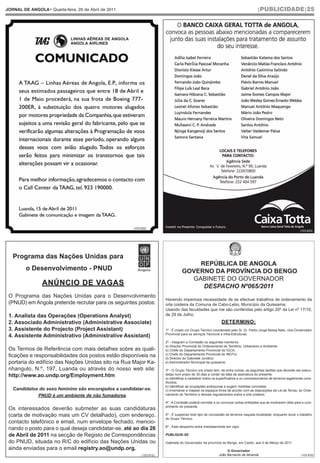 JORNAL DE ANGOLA• Quarta-feira, 20 de Abril de 2011                                                                                   |PUBLICIDADE|25




                                                                                                           4




                                                       (103.832)
                                                                                                                                                                   (103.833)




   Programa das Nações Unidas para
                                                                                       REPÚBLICA DE ANGOLA
         o Desenvolvimento - PNUD                                                  GOVERNO DA PROVÍNCIA DO BENGO
                                                                                     GABINETE DO GOVERNADOR
                ANÚNCIO DE VAGAS                                                        DESPACHO Nº065/2011
 O Programa das Nações Unidas para o Desenvolvimento
                                                                        Havendo imperiosa necessidade de se efectuar trabalhos de ordenamento da
 (PNUD) em Angola pretende recrutar para os seguintes postos:           orla costeira da Comuna de Cabo-Lebo, Município da Quissama;
                                                                        Usando das faculdades que me são conferidas pelo artigo 20º da Lei nº 17/10,
 1. Analista das Operações (Operations Analyst)                         de 29 de Julho;
 2. Associado Administrativo (Administrative Associate)                                                         DETERMINO:
 3. Assistente do Projecto (Project Assistant)                          1º - É criado um Grupo Técnico coordenado pelo Sr. Dr. Pedro Jorge Bessa Neto, vice-Governador
                                                                        Provincial para os serviços Técnicos e infra-Estruturas;
 4. Assistente Administrativo (Administrative Assistant)
                                                                        2º - Integram a Comissão os seguintes membros:
                                                                        a) Director Provincial do Ordenamento do Território, Urbanismo e Ambiente;
 Os Termos de Referência com mais detalhes sobre as quali-              b) Chefe do Departamento Provincial do IGCA;
                                                                        c) Chefe do Departamento Provincial do INOTU;
 ficações e responsabilidades dos postos estão disponíveis na           d) Director do Gabinete Jurídico;
 portaria do edifício das Nações Unidas sito na Rua Major Ka-           e) Administrador Municipal da quissama.

 nhangulo, N.º, 197, Luanda ou através do nosso web site:               3º - O Grupo Técnico ora criado tem, de entre outras, as seguintes tarefas que deverão ser execu-
 http://www.ao.undp.org/Employment.htm                                  tadas num prazo de 30 dias a contar da data da assinatura do presente:
                                                                        a) Identificar e cadastrar todos os superficiários e ou concessionários de terrenos legalmente cons-
                                                                        tituídos;
                                                                        b) Identificar as ocupações anárquicas e sugerir medidas concretas;
   Candidatos do sexo feminino são encorajados a candidatar-se.         c) Inventariar e mapear os espaços livres de acordo com as disposições da Lei de Terras, do Orde-
             PNUD é um ambiente de não fumadores                        namento do Território e demais regulamentos sobre a orla costeira;

                                                                        4º - A Comissão poderá convidar e ou convocar outras entidades que se mostrarem úteis para o cum-
                                                                        primento do presente.
 Os interessados deverão submeter as suas candidaturas
 (carta de motivação mais um CV detalhado), com endereço,               5º - É suspenso todo tipo de concessão de terrenos naquela localidade, enquanto durar o trabalho
                                                                        do Grupo Técnico.
 contacto telefónico e email, num envelope fechado, mencio-
                                                                        6º - Este despacho entra imediatamente em vigor.
 nando o posto para o qual deseja candidatar-se, até ao dia 26
 de Abril de 2011 na secção de Registo de Correspondências              PUBLIQUE-SE

 do PNUD, situada no R/C do edifício das Nações Unidas ou               Gabinete do Governador da província do Bengo, em Caxito, aos 5 de Março de 2011.
 ainda enviadas para o email registry.ao@undp.org.                                                                  O Governador
                                                            (103.812)                                          João Bernardo de Miranda                             (103.832)
 