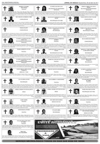 26|NECROLOGIA|                                                                                                                                                                                        JORNAL DE ANGOLA•Quarta-feira, 20 de Abril de 2011

                                                      DOMINGAS PEDRO                                                                                   LUCRÉCIA DA SILVA VAZ                                                                            JOSEFA CORREIA DA COSTA

                                                                                                                                                  RECORDAÇÃO DE ANIVERSÁRIO                                                                            RECORDAÇÃO DE ANIVERSÁRIO
                                                        (Mana Minga)                                                                                                                                                                                             (Mamã)
                                                         FALECEU
                                                                                                                                                          NATALÍCIO                                                                                             NATALÍCIO
Mano Pedro, Mana Marica, Paulo Júlio, Jujuina, Catia e Men Nune (filhos), Man Chi-                    Querida amiga! Hoje estaríamos a comemorar mais um aniversário. Seria um dia de muita                   Hoje é 20 de Abril, dia de mais um aniversário natalício. Mas o destino cruel arran-
quito, Mana Lale, Manuelito, Man Pepe e Santos Kuris (sobrinhos) e demais familia-                    alegria, mas quis Deus que fosses para junto d’Ele. Só Deus sabe a dor e a saudade que per-             cou do jardim a flor mais bela (Josefa Correia), em vez de apagarmos velas, levare-
res comunicam o falecimento de sua ente querida DOMINGAS PEDRO (Mana Minga),                          manece nos nossos corações. Continuas a ocupar um lugar muito especial em nós. Recor-                   mos flores (rosas) na tua sepultura. Rezaremos Missa em tua memória, hoje, às
ocorrido no dia 16/4/2011, por doença. O funeral realiza-se hoje, dia 20/4/2011, às                   dação das tuas amigas Antónia Cardoso, Bela Fernandes, Catarina Pinto e Domingas Ovil.                  18h30, na Igreja de Nossa Senhora do Carmo. Recordam-te com saudade Domingas
14h00, no cemitério da Mulemba.                                             (3221)                                                                                                        (3205)              Correia, filhos, genros, netos, noras e bisnetos.                            (3206)

                                           IKO FABIANO ALFREDO LUMBO                                                                           FRANCISCO LEOPOLDO AUGUSTO                                                                             MARIA JOSÉ DA CRUZ NAZARÉ

                                                        CONDOLÊNCIAS                                                                                                                                                                                              CONDOLÊNCIAS
                                                                                                                                                          FRAIO

                                                                                                                                                       RECORDAÇÃO DO 6º MÊS
 A Direcção da Empresa Angola Offshore Services, Lda e o colectivo de trabalhadores comunicam         Marido, pai e irmão! Seis meses que fisicamente já não estás connosco. Muita saudade.                   Foi com profunda dor e consternação que a Direcção de Paccitur-Viagens e Turismo, Lda
 o falecimento do seu trabalhador IKO FABIANO ALFREDO LUMBO, ocorrido no dia 15/4/2011,                                                                                                                       e o colectivo de trabalhadores tomaram o conhecimento do passamento físico da sua fun-
 vítima de acidente. O funeral realizou-se ontem, dia 19/4/2011, tendo saindo o préstito fúnebre de
                                                                                                      Mas sabemos que estás junto d’Ele e esta consolação é que nos dá força para continuar.
                                                                                                      Rezaremos Missa hoje, dia 20/4/2011, às 18h30, na Igreja da Sagrada Família. (3203)                     cionária MARIA JOSÉ DA CRUZ NAZARÉ, ocorrido no dia 17/4/2011, por doença.
 sua residência, sita no Bairro Golfe II, para o cemitério da Camama. Neste momento de dor e luto,                                                                                                            Nesta hora de dor e luto, endereçam à família enlutada os mais profundos sentimentos de
 endereçam à família enlutada os mais profundos sentimentos de pesar.                        (3204)                                                                                                           pesar.                                                                          (3207)

                                                        MARIA DUARTE                                                                            MARIA LUNA AZULAY SEQUEIRA                                                                            MARIA LUNA AZULAY SEQUEIRA
                                                        CONDOLÊNCIAS
                                                                                                                                                        BRAGANÇA                                                                                              BRAGANÇA
                                                                                                                                                       RECORDAÇÃO                                                                                        RECORDAÇÃO E MISSA

Foi com profunda dor e consternação que a Direcção e o colectivo de trabalhadores da Empresa Na-      Minha Luna! Obrigada por estares nos bons e maus momentos. Mesmo sem saberes,                           Querida Luna! Após um ano de saudade e vazio que deixaste em nós, tens sido a
cional de Lotarias de Angola-E.P. tomaram conhecimento do passamento físico da Srª. MARIA                                                                                                                     nossa mola impulsionadora que simboliza a união da tua família. Assim, estaremos
DUARTE, mãe do Sr. Ermelindo de Almeida Dias, Director Técnico desta Empresa, ocorrido no pas-
                                                                                                      foi em ti que busquei forças para lutar e vencer como venci. Hoje, com muita cora-
                                                                                                      gem, digo que tenho de te deixar partir, porque tu não estarás longe. Estás bem aqui,                   reunidos em tua memória, hoje, dia 20/4/2011, na Igreja da Sagrada Família, às
sado dia 16/4/2011. Neste momento de dor e luto, apresentam ao colega e à família enlutada, as suas                                                                                                           18h30. Descanse em paz. A tua família te ama muito.                        (3210)
mais sentidas condolências.                                                                 (3201)    no meu coração. Amo-te muito avó. Tua neta Janine Almeida.                    (3209)

                                            LUCRÉCIA ANTÓNIA DA SILVA                                                                             DANILSON PAULO LOURENÇO                                                                                  MUANAMOSI MATUMONA

                                            RECORDAÇÃO DE ANIVERSÁRIO
                                                   COSTA VAZ                                                                                               BARROS
                                                                                                                                                          FALECEU                                                                                                  CONDOLÊNCIAS
                                                    NATALÍCIO
Comadre! Hoje completarias mais um ano de vida, seria um dia de alegria, mas tornou-                  Bernadeth de Fátima Lourenço (mãe), Sissi, Edson, Leny, Kátia e Lili (irmãos) cum-                      Foi com profunda dor e consternação que a Reitoria, a Comunidade Académica, Docentes, Não do-
se um dia de tristeza e dor. Está difícil aceitar que se passaram 11 meses que já não                 prem o doloroso dever de comunicar o falecimento de seu ente querido DANILSON                           centes da Universidade Agostinho Neto tomaram conhecimento do passamento físico do padre, jor-
estás entre nós, pois, estarás sempre na memória daqueles que te amam. Descanse em                    PAULO LOURENÇO BARROS, ocorrido no dia 17/4/2011. O funeral realiza-se                                  nalista, Prof. Doutor MUANAMOSI MATUMONA, Docente da Faculdade de Ciências Sociais da
                                                                                                      hoje, dia 20/4/2011, às 10h00, partindo o préstito fúnebre da sua residência, sita no                   UAN. Nesta hora de luto, profunda dor e consternação associam-se ao sofrimento da família e
paz. Saudades da tua comadre Inês.                                            (3201)                                                                                                                          amigos. Que a sua alma repouse em paz.                                                 (3208)
                                                                                                      Prenda, para o cemitério de Sant’Ana.                                         (3211)
                                                MARIA ALBERTINA NUNES                                                                             CONCEIÇÃO DE FÁTIMA LEÃO                                                                              ROMANA A. JOSÉ FERNANDES
                                                             FALECEU
                                                                                                                                                           PANZO                                                                                           E NOÉ JOÃO GASPAR

                                                                                                                                                       RECORDAÇÃO DO 3º ANO                                                                                         RECORDAÇÃO
Jorge Nunes da Rocha, Sandra Rocha, Erlanda Rocha, Emaculada Rocha, Rui Miguel, Gilberto Rocha
e Eunice Rocha (filhos), Ilda Rocha, irmãos, netos e demais familiares cumprem o doloroso dever de    Sãozinha! Três anos depois do teu súbito desaparecimento físico continuamos sem acreditar que já        Com apenas quarto dias de diferença, em menos de 1 (um) ano, perdemos o que demais pre-
comunicar o falecimento da sua ente querida MARIA ALBERTINA NUNES. O funeral realiza-se               não estás entre nós. Que Deus Todo Poderoso te guarte no céu como nós te guardarmos nos nossos          cioso tínhamos na vida , tem-nos sido difícil aceitar a vossa ausência. Recordam-vos com
hoje, dia 20/4/2011, às 10h30, saindo o préstito fúnebre da Comissão do Cazenga, Zona 18, Rua 8,      corações. Recordam-te com inabalável saudade o teu esposo e amigo André Panzo, Dadu, Manina,            muito carinho, amor e saudade, teus filhos: Noé Júnior, Zé, Joãozinho, Menina, Gety, Noé,
Casa 34, para o cemitério de Sant’Ana.                                                     (3200)     Pick, Michelle, Fina e Tahya e toda a familia. Que a tua alma descanse em paz,           (3199)         Nelito, São, Nela, Geny, netos, noras genros e bisnetos.                          (3198)

                                            LUCRÉCIA ANTÓNIA DA SILVA                                                                            MARIA DA CONCEIÇÃO SAYAGO                                                                               SUZETE BRAGA DOS SANTOS

                                            RECORDAÇÃO DE ANIVERSÁRIO                                                                                               FALECEU
                                                   COSTA VAZ                                                                                                                                                                                                     MARQUES
                                                                                                                                                                                                                                                                    RECORDAÇÃO
                                                    NATALÍCIO
Completarias hoje 20 de Abril, mais uma risonha primavera, saudades e lembramças dos bons             Maria Ivone Sayago, Maria Alzira Sayago, Joaquim Manuel P. Sayago, Anabela Sayago,                      Madrinha, como eu chamava, hoje completas um ano desde que te ausentaste. Que
momentos ao teu lado, são o nosso consolo. As lágrimas silenciosas continuam a cair, cientes          António R. Sayago, Letícia da Conceição Sayago, Fernanda Sayago (filhos), genros, noras
de que a tua partida foi eterna. Está dificil aceitar que já não estás entre nós, onde quer que es-   e netos comunicam o falecimento de sua mãe MARIA DA CONCEIÇÃO SAYAGO, ocor-
                                                                                                                                                                                                              tua alma descanse em paz. Ainda vivo os teus ensinamentos.             (3220)
tejas, ajuda-nos a aguentar a tua ausência. Eterna saudade de Vaz, Ângela Romana, Ricardo,            rido no dia 18/4/2011, por doença. O funeral realizar-se-á em data a anunciar oportuna-
Ana Carolina, Manas e Manos.                                                                (3113)    mente.                                                                           (3212)

                                              SUZETE BRAGA DOS SANTOS                                                                            MIGUEL MANUEL JOÃO BENGUI                                                                             LUCRÉCIA ANTÓNIA DA SILVA
                                                      MARQUES                                                                                                                                                                                                 COSTA VAZ
                                                        MISSA DO 1º ANO                                                                                             FALECEU                                                                                         RECORDAÇÃO
Guerra Marques (esposo), Tucho, Dilson, Marinela e Emerson (filhos), Luciana (mãe)                    Querido irmão! É com profunda dor que a família Manuel João Bengui consentiu a                          Lú! Hoje completava 52 anos de idade, lembro dos momentos juntos, das nossas fes-
comunicam que a Missa do 1º Ano será rezada hoje, às 18 hoo, na Igreja de São Paulo.                  tua partida permatura no passado dia 16/4/2011. lembar-te-emos sempre com muita                         tas, das conversas ao vento, sinto falta… Falta da tua voz, teu sorriso franco da tua
                                                                             (3219)                   saudade e que a tua alma descanse em paz.                                (3218)                         mão segurando a minha. Onde estás amiga? Em que estrelas te encontro? Quero vol-
                                                                                                                                                                                                              tar a te dizer minha amiga querida te amo. Tua mãe Mbila.                     (3216)

                                                    ANA VAZ DOS SANTOS                                                                            ALEXANDRINA CARAPICHOSO                                                                                 VIVALDO MELO MOLARES
                                                                                                                                                                                                                                                                 DE ABRIL
                                                          RECORDAÇÃO                                                                                                FALECEU                                                                                      FALECEU

Mãe, querida mãe… Hoje dia 20 de Abril, completarias mais uma risonha primavera. Temos a              Chegue, Hedson, Cuba, Baré, Colono, Jurema, Ary, Ducho, Kátia e Nilson cumprem                          As famílias Molares de Abril e Correia de Melo, tios, primos, sobrinhos e demais familia-
certeza que estás ao lado do Senhor. Hoje não podemos comemorar como gostaríamos, mas                 o doloroso dever de comunicar o falecimento de sua irmã ALEXANDRINA CARA-                               res cumprem o doloroso dever de comunicar que o funeral de VIVALDO MELO MOLA-
mamã, uma estrela especial vai brilhar em tuas mãos, somos nós, querida mãe. Teu esposo, fi-          PICHOSO, ocorrido no dia 19/4/2011, em Luanda, por doença. O funeral realizar-                          RES DE ABRIL se realiza hoje, dia 20/4/2011, às 9h00, saindo o préstito fúnebre de sua
lhos, genros, noras, netos, bisnetos, irmãos e amigos. Que a tua alma descanse em paz. (3214)         se-á em Porto Amboim, em data a anunciar oportunamente.                  (3215)                         residência, sita no Mártires de Kifangondo, Rua 17, para o cemitério de Sant’Ana. (3217)

                                         ANÍBAL AMARO ANTUNES DA SILVA                                                                        ANÍBAL AMARO ANTUNES DA SILVA                                                                                MARIA DIAS DOS SANTOS

                                                                MISSA                                                                                                 MISSA                                                                                 RECORDAÇÃO DO 8º ANO

A família de ANÍBAL AMARO ANTUNES DA SILVA comunica que será rezada                                   A Caixa de Aposentações dos ex-Funcionários da Câmara Municipal de Luanda “As-
                                                                                                      sociação Mutualista” comunica que será rezada Missa em memória do seu sócio ANÍ-                        Eusébio Dias dos Santos e Mariana Dias dos Santos (Pais), Batata, Zézésco, Nel-
Missa em sua memória, hoje, dia 20/4/2011, às 18h00, na Igreja da Sagrada Família.                                                                                                                            son, Rosa, Jú, Antónia, Chiquita, Bela, Tânia e Fátima, recordam-te com muito ca-
                                                                             (3222)                   BAL AMARO ANTUNES DA SILVA, hoje, dia 20/4/2011, às 18h00, na Igreja da                                 rinho. Que a tua alma descanse em paz em nome de Cristo.
                                                                                                      Sagrada Família.                                                          (3223)

                                                          JAIME NHIME                                                                                  EDUARDO JOSÉ BARROS                                                                           OSVALDO ANTÓNIO RODRIGUES
                                                            FALECEU                                                                                          MISSA DO 30º DIA                                                                                          FALECEU

                                                                                                      Os familiares de Eduardo José Barros comunicam que será rezada a Missa do 30º                           Maria José António (mãe), João de Deus Rodrigues Martinho, Teresa Rodrigues,
A comissão executiva da Sonangol Distribuidora, o Conselho de Direcção e trabalha-                                                                                                                            Sebastião, Domingas, Alcina Rodrigues, Vanuza Rodrigues, Lizeth (sobrinhos), Edi-
dores comunicam o falecimento do trabalhador JAIME NHIME (reformado), afecto à                        Dia por alma do seu ente querido, pelas 18h00, na Igreja da Sagrada Família. Desde
                                                                                                      já agradecem a todos quantos se dignarem em assistir a este piedoso acto. Que a sua                     valdo, Oníria, Rodrigues (filhos) comunicam que o funeral do seu ente querido OS-
Sonangol-Huambo, ocorrido dia 18/4/2011, em Luanda . Neste momento de dor e luto                                                                                                                              VALDO ANTÓNIO RODRIGUES, se realiza hoje, quarta-feira, dia 20/4/201, às
apresentam à família enlutada os mais profundos sentimentos de pesar.       (3224)                    alma descanse em paz junto do Pai Todo Poderoso.
                                                                                                                                                                                                              10h00, no cemitério de Sant’Ana

                                                   JOÃO BARATA JÚNIOR                                                                                         VIVALDO ABRIL                                                                        FRANCISCA DA CONCEIÇÃO SÍLVIA

                                                              FALECEU                                                                                           RECORDAÇÃO
                                                                                                                                                                                                                                                       DE OLIVEIRA (Santinha)

                                                                                                                                                                                                                                                                 MISSA DO 6º MÊS
                                                                                                      Army Music, as nossas vidas nunca mais serão as mesmas, com a tua partida apenas ficaram as             Mãe, filhos, irmãos, sobrinhos e demais familiares comunicam que a Missa do 6º
Feliciana António Barata (esposa), filhos, irmãos, amigos e demais familiares comu-                                                                                                                           Mês em memória de FRANCISCA DA CONCEIÇÃO SÍLVIA DE OLIVEIRA
nicam o falecimento de seu ente querido JOÃO BARATA JÚNIOR, ocorrido dia                              lembranças que não são poucas, a tristeza, a dor invadiu-nos de forma mais cruel. Vado apontado,
                                                                                                      hoje e para sempre, fazes-nos muita falta até agora não acreditamos o que está a acontecer. Era raro    (Santinha), se realiza hoje, quarta-feira, dia 20/4/2011, às 18h30, na Paróquia de
19/4/2011, por doença. O funeral realiza-se em data a anunciar oportunamente. (3227)                  ver-te triste sempre alegre, bricalhão, simpáticas pessoas como tu são raras o nosso último one love.   São Paulo.                                                                  (3228)
                                                                                                      O funeral realiza-se hoje, dia 20/4/2011, às 10h00, no cemitério da Sant´Ana.                 (3226)


                                               VIVALDO MELO MOLARES
                                                      DE ABRIL
                                                      FALECEU
 Augusta Gourgel (esposa), Chayenne Marilu do Amaral Gourgel Molares de Abril
 (filha) comunicam o falecimento de seu ente querido, esposo e pai VIVALDO MELO
 MOLARES DE ABRIL. O funeral realiza-se hoje, dia 20/4/2011, às 10h00, no cemi-
 tério de Sant´Ana. Que a sua alma descanse em Paz.                        (3229)


                                                        PROCURA
                                                      DE PARADEIRO

 Jonas Tomás Teca, Lito António Tomás da Virgínia e Pedro Victor Tomás pedem a
 quem souber do paradeiro de um menor de 5 anos idade, mais conhecido por Rei o
 favor de ligar para os seguintes terminais. 924 22 6269/929 63 44 73/928 50 07 63.
                                                                              (3225)


                                           SERVIÇO NECROLÓGICO TODOS OS DIAS DAS 9H00 ÀS 18H00
 