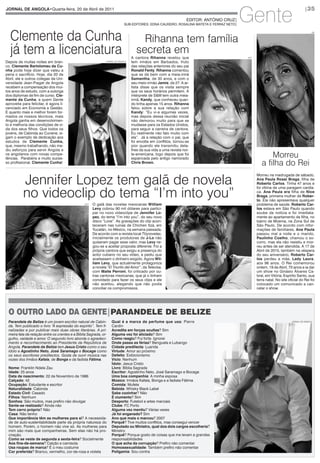Gente
JORNAL DE ANGOLA•Quarta-feira, 20 de Abril de 2011                                                                                                                                |35




  Clemente da Cunha
                                                                                                                   EDITOR: ANTÓNIO CRUZ|
                                                                             SUB-EDITORES: EDNA CAUXEIRO, ROSALINA MATETA E FERRAZ NETO|



                                                                                       Rihanna tem família
  já tem a licenciatura
                                                                                                                                                                                       DR




                                                                                     secreta em
                                                                                  A cantora Rihanna revelou que                            AFP

Depois de muitas noites em bran-                               JORNAL DE ANGOLA   tem irmãos em Barbados, fruto
co, Clemente Bartolomeu da Cu-                                                    das relações anteriores do seu pai
nha pode hoje dizer que valeu a                                                   Ronald Fenty. Rihanna comentou
pena o sacrifício. Hoje, dia 20 de                                                que se dá bem com a meia-irmã
Abril, ele e outros colegas da Uni-                                               Samantha, de 30 anos, e com o
versidade Jean-Piaget de Angola                                                   seu meio-irmão Jamie, de 27. A ar-
recebem a compensação dos mui-                                                    tista disse que os visita sempre
tos anos de estudo, com a outorga                                                 que os seus horários permitem. A
dos diplomas de fim de curso. Cle-                                                intérprete de S&M tem outra meia-
mente da Cunha, a quem Gente                                                      irmã, Kandy, que conheceu quan-
aproveita para felicitar, é agora li-                                             do tinha apenas 15 anos. Rihanna
cenciado em Economia e Gestão.                                                    falou sobre a sua relação com
E quanto mais e melhor forem for-                                                 Kandy: “Eu vi-a algumas vezes,
mados os nossos técnicos, mais                                                    mas depois dessa reunião inicial
Angola ganha em desenvolvimen-                                                    não demorou muito para que se
to e melhoria das condições de vi-                                                mudasse para os Estados Unidos,
da dos seus filhos. Que todos os                                                  para seguir a carreira de cantora.
jovens, de Cabinda ao Cunene, si-                                                 Eu realmente não falo muito com
gam o exemplo de dedicação aos                                                    ela”. Já a relação com o pai, que
estudos de Clemente Cunha,                                                        foi envolta em conflitos, tornou-se
que, mesmo trabalhando, não me-                                                   pior quando ele transmitiu deta-

                                                                                                                                                        Morreu
diu esforços para servir Angola e                                                 lhes da sua vida a uma revista nor-
os angolanos com novas compe-                                                     te-americana, logo depois que foi

                                                                                                                                                    a filha do Rei
tências. Parabéns e muito suces-                                                  espancada pelo antigo namorado
so profissional, Clemente Cunha!                                                  Chris Brown.




           Jennifer Lopez tem galã de novela
                                                                                                                                                 Morreu na madrugada de sábado,




           no videoclip do tema “I’m into you”
                                                                                                                                                 Ana Paula Rossi Braga, filha de
                                                                                                                                                 Roberto Carlos. Tinha 47 anos e
                                                                                                                                                 foi vítima de uma paragem cardía-
                                                                                                                                                 ca. Ana Paula era filha de Nice
                                                                                                                                                 Braga, primeira mulher de Rober-
                                                                                                                                                 to. Ela não apresentava qualquer
                                                 AFP   O galã das novelas mexicanas William                                                AFP   problema de saúde. Roberto Car-
                                                       Levy cobrou 90 mil dólares para partici-                                                  los estava em São Paulo quando
                                                       par no novo vídeoclipe de Jennifer Lo-                                                    soube da notícia e foi imediata-
                                                       pez, do tema “I’m into you”, do seu novo                                                  mente ao apartamento da filha, no
                                                       disco “Love”. As gravações do clip acon-                                                  bairro de Moema, na Zona Sul de
                                                       teceram nas ruínas de Chichen Itzá, em                                                    São Paulo. De acordo com infor-
                                                       Yucatán, no México, na semana passada.                                                    mações de familiares, Ana Paula
                                                       De acordo com a revista local TVynovelas,                                                 passou mal a noite e o marido,
                                                       inicialmente os produtores de J-Lo não                                                    Paulinho Coelho, chamou o so-
                                                       quiseram pagar esse valor, mas Levy ne-                                                   corro, mas ela não resistiu e mor-
                                                       gou-se a aceitar proposta diferente. Foi a                                                reu antes de ser atendida. A 17 de
                                                       própria cantora que exigiu a presença do                                                  Abril de 2010, também na véspera
                                                       actor cubano no seu vídeo, e pediu que                                                    do seu aniversário, Roberto Car-
                                                       aceitassem o dinheiro exigido. Agora Wil-                                                 los perdeu a mãe, Lady Laura,
                                                       liam Levy, que actualmente protagoniza                                                    aos 96 anos. O Rei comemorou
                                                       a novela “El Triunfo del Amor”, da Televisa,                                              ontem, 19 de Abril, 70 anos e ia dar
                                                       com Maite Perroni, foi criticado por ou-                                                  um show no Ginásio Álvares Ca-
                                                       tras cantoras mexicanas, que já o tinham                                                  bral, em Vitória, Espírito Santo, sua
                                                       convidado para fazer os seus clips e ele                                                  terra natal. No site oficial do Rei foi
                                                       não aceitou, alegando que não podia                                                       colocado um comunicado a can-
                                                       conciliar os compromissos.                                                                celar o show.




 O OUTRO LADO DA GENTE|PARANDELE DE BELIZE
 Parandele de Belize é um jovem escritor natural de Cabin-         Qual é a marca de perfume que usa: Pierre                                                            JORNAL DE ANGOLA

 da. Tem publicado o livro “A expressão do espírito”. Tem fi-      Cardin
 nalizadas e por publicar mais duas obras literárias. A pri-       Acredita em forças ocultas? Sim
 meira fala da relação entre os crentes e a Bíblia Sagrada, or-    Alguma vez foi aliciado? Sim
 gulho, vaidade e amor. O segundo livro aborda o agradeci-         Como reagiu? Fui forte. Ignorei
 mento e reconhecimento ao Presidente da República de              Onde passa as férias? Benguela e Lubango
 Angola. Parandele de Belize tem Jesus Cristo como o seu           Cidade predilecta: Luanda
 ídolo e Agostinho Neto, José Saramago e Bocage como               Virtude: Amor ao próximo
 os seus escritores predilectos. Gosta de ouvir música nas         Defeito: Exibicionismo
 vozes dos Irmãos Kafala, de Bonga e da fadista Fátima.            Vício: Nenhum
                                                                   Ídolo: Jesus Cristo
 Nome: Franklin Ndele Zau                                          Livro: Bíblia Sagrada
 Idade: 25 anos                                                    Escritor: Agostinho Neto, José Saramago e Bocage
 Data de nascimento: 22 de Novembro de 1986                        Uma boa companhia: A minha esposa
 Calçado: 42                                                       Músico: Irmãos Kafala, Bonga e a fadista Fátima
 Ocupação: Estudante e escritor                                    Comida: Mufete
 Naturalidade: Cabinda                                             Bebida: Whisky Black Label
 Estado Civil: Casado                                              Sabe cozinhar? Não
 Filhos: Nenhum                                                    É ciumento? Sim
 Sonhos: São muitos, mas prefiro não divulgar                      Desporto: Futebol e artes marciais
 Sente-se realizado? Ainda não                                     Clube: FC Porto
 Tem carro próprio? Não                                            Alguma vez mentiu? Várias vezes
 Casa: Não tenho                                                   Já foi enganado? Sim
 Que importância têm as mulheres para si? A necessida-             Ano que mais o marcou? 2007
 de de auto-sustentabilidade parte da própria natureza do          Porquê? Tive muitos conflitos, mas consegui vencer
 homem. Porém, o homem não vive só. As mulheres para               Deputado ou Ministro, qual dos dois cargos escolheria?
 mim são mais que companheiras. Sem elas não há pro-               Ministro
 criação.                                                          Porquê? Porque gosto de coisas que me levam a grandes
 Como se veste de segunda a sexta-feira? Socialmente               responsabilidades
 Aos fins-de-semana? Calção e camisola                             O que acha da corrupção? Prefiro não comentar
 Usa roupas de marca? É o meu costume                              Homossexualidade: Também prefiro não comentar
 Cor preferida? Branco, vermelho, cor-de-rosa e violeta            Poligamia: Sou contra
 