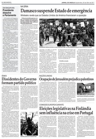8|MUNDO|                                                                                                                                    JORNAL DE ANGOLA•Quarta-feira, 20 de Abril de 2011




                                        Damasco suspende Estado de emergência
                                        NA SÍRIA
  EM SINGAPURA
  Presidente
  dissolve
  o Parlamento                          Wikileaks revela que os Estados Unidos da América financiaram a oposição
                                          O Governo da Síria aprovou, on-                                                                                                                                               AFP

                                        tem, um projecto de lei para sus-
     O Presidente de Singapura,
                                        pender o Estado de Emergência
  Sellapan Ramanathan Nathan,
                                        que vigora desde 1963, noticiou a
  dissolveu o Parlamento e anun-
                                        imprensa daquele país.
  ciou eleições gerais para 7 de
  Maio, noticiou, ontem, a im-
  prensa daquele país. Cerca               A abolição da lei de emergência
  de 2,3 milhões de habitantes          era uma das principais reivindi-
  de Singapura vão ser chama-           cações dos movimentos anti-go-
  dos a escolher 87 parlamen-           vernamentais sírios que exigem a
  tares de 27 circunscrições na         abertura do regime.
  cidade Estado.                           O Executivo também aprovou
     Em Singapura, o poder é            um projecto de lei para abolir o Tri-
  exercido pelo chefe de Gover-         bunal de Segurança do Estado.
  no e a figura do Chefe de Esta-          Os Estados Unidos financiaram
  do é meramente simbólica.             grupos da oposição na Síria, reve-
     Nas eleições legislativas de       lam documentos diplomáticos di-
  2006, o PAP, partido do actual        vulgados pelo WikiLeaks e publi-
  Primeiro-Ministro, Lee Hsien          cados, na segunda-feira, pelo diá-
  Loong, obteve 66,6 por cento          rio “The Washington Post”.
  dos votos e 82 das 84 cadeiras           Entre os programas de ajuda nor-
  do Parlamento.                        te-americana à oposição síria, noti-
     O partido ganhou todas as          ciou o “Washington Post, “está o
  eleições desde 1959, quatro           canal de televisão Barada TV, se-
  anos antes da independência           deado em Londres, cujas transmis-              Manifestantes violentas ocorreram em várias cidades para exigir o fim das perseguições políticas e domocratização da sociedade
  da ex-colónia britânica.              sões começaram em 2009 e foram
     O actual Primeiro-Ministro é       intensificadas com a cobertura dos             cancelado, em 2005, os vínculos              do Departamento de Estado, que                  O comunicado frisa que estes gru-
  filho de Lee Kuan Yew, quego-         protestos para derrubar o Presiden-            diplomáticos com Damasco”.                   argumentou que isso podia “pôr               pos radicais assassinaram milita-
  vernou Singapura desde a inde-        te Bashar al-Assad”.                              O financiamento,acrescenta o              em perigo a segurança pessoal                res, polícias e civis e atacaram pro-
  pendência até 1990 e goza de             O jornal acrescenta que as men-             “Washington Post”, “continuou                dos receptores”. O Departamento              priedades públicas e privadas.
  grande influência como “mi-           sagens diplomáticas “assinalam                 no período do mandato” de Ba-                de Estado não comentou a auten-                O grupo da oposição “A Revolu-
  nistro mentor”. Lee cedeu o           que o Departamento de Estado ca-               rack Obama, quando “o seu Go-                ticidade das mensagens nem res-              ção Síria” afirmou que, pelo menos,
  poder a Goh Chok Tong, que,           nalizou, desde 2006, até seis mi-              verno tentou retomar as relações             pondeu a perguntas sobre o finan-            30 pessoas morreram e 90 ficaram
  em 2004, o transferiu para Lee        lhões de dólares para a operação do            com Assad e em Janeiro enviou a              ciamento da Barada TV.                       feridas nos últimos dois dias de dis-
  Hsieng Loong.                         canal via satélite e o financiamento           Damasco um embaixador pela pri-                                                           túrbios na cidade de Homs.
     Singapura, com pouco mais          de outras actividades dentro da Sí-            meira vez em seis anos”.                       Rebelião armada                              A organização também disse que
  de quatro milhões de habitan-         ria”. A Barada TV está vinculada                  “Não está claro se o Departa-                                                          as forças de segurança dispararam
  tes e cerca de 700 quilómetros        ao Movimento pela Justiça e o De-              mento de Estado continua a fi-                 O Ministério do Interior sírio de-         contra civis em diferentes pontos
  quadrados, faz parte dos cha-         senvolvimento, uma rede de exila-              nanciar a oposição síria, embora             nunciou, num comunicado divul-               de Homs e destruíram proprieda-
  mados “tigresAsiáticos”.              dos sírios que opera a partir de Lon-          as mensagens indiquem que foi re-            gado na segunda-feira, a existên-            des perto da Praça da Liberdade.
     É a segunda economia mais          dres. Os documentos divulgados                 servado dinheiro para isso, pelo             cia de “uma rebelião armada reali-             A emissora Al Jazeera, que cita o
  próspera do continente asiático       pelo WikiLeaks revelam que o di-               menos, até Setembro de 2010”.                zada por grupos de organizações              oposiocionista Omar Adlabi, noti-
  e o seu Governo está entre os         nheiro norte-americano para a opo-               O “Washington Post” decidiu                salafitas que querem estabelecer             ciou que a Polícia disparou contra
  menos corruptos do mundo.             sição síria “começou a fluir depois            não divulgar “certos nomes e por-            emirados islâmicos salafíes em               os manifestantes, que se concentra-




Dissidentes do Governo OcupaçãodeJerusalémprejudicapalestinos
                                        do Presidente George W. Bush ter               menores dos programas a pedido               Homs e arredores”.                           vam na Praça da Liberdade.


IÉMEN                                                                                  NAÇÕES UNIDAS



formam partido político                                                                  A Organização das Nações Uni-
                                                                                       das denunciou que Israel alterou,
                                                                                       em mais de 40 anos de confisco de
                                                                                                                                    Oriental, território anexado por Is-
                                                                                                                                    rael”.Apesar de Jerusalém Oriental
                                                                                                                                    ser tradicionalmente um centro po-
                                                                                                                                                                                                                        AFP




   Dissidentes do Governo do Ié-        pelo menos 116 pessoas morreram                terras, construção de colonatos e            lítico, comercial, religioso e cultural
men, incluindo três ex-ministros,       e mais de mil ficaram feridas nos              levantamento de um muro, o esta-             para os palestinos, estes sofrem des-
formaram um novo blocoparaapoiar        últimos dois meses de manifesta-               tuto e a demografia de Jerusalém             de 1967 severas restrições para resi-
os protestos contra o presidente Ali    ções.Os protestos contra a pobreza             Oriental em prejuízo dos palesti-            dir e circular dentro dos seus limites
Abdullah Saleh.                         e a corrupção entraram no terceiro             nos. Um relatório apresentado pelo           municipais fixados unilateralmente
   Denominado Bloco Justiça e De-       mês e levam milhares de pessoas às             Escritório das Nações Unidas para            por Israel, afirma o documento. Há
senvolvimento, O novo partido é         ruas quase todos os dias. Dezenas              a Coordenação deAssuntos Huma-               20 anos, os palestinos residentes em
contra a repressão aos protestos e      de manifestantes foram mortos,                 nitários informa que “uma série de           Gaza e na Cisjordânia precisam de
exige a renúncia de Saleh, no poder     nas últimas semanas.                           medidas e políticas contrárias ao            obter permissão para entrar em Jeru-         Israel aumenta construções nos colonatos
há 32 anos, afirmou o líder da nova         Na segunda-feira, pelo menos               direito internacional está a afectar         salém Oriental, inclusive durante o
facção, Mohammed Abu Lahoum.            88 pessoas ficaram feridas na cida-            o estatuto de residência e o acesso à        Ramadão e a Semana Santa.                    quando concedidas o beneficiado
O novo partido inclui os ex-minis-      de portuária de Hudaida, quando                saúde e à educação dos 270 mil pa-              O relatório acrescenta que essas          tem que passar por quatro postos de




                                                                                       Eleições legislativas na Finlândia
tros do Turismo, Direitos Humanos       polícias dispararam tiros e gás la-            lestinos que vivem em Jerusalém              permissões são limitadas e mesmo             controlo israelitas.


                                                                                       COMISSÃO EUROPEIA GARANTE
e Transportes e vários deputados.       crimogéneo contra os manifestan-
   Os governos do Conselho de Coo-      tes. Os Estados Unidos da América
peração do Golfo ofereceram-se pa-      e a Arábia Saudita, antigos aliados




                                                                                       sem influência na crise em Portugal
ra mediar a crise, mas a oposição re-   de Saleh, pressionam o presidente
jeita a negociação “se não houver       a negociar com a oposição para en-
garantias de que Saleh vai mesmo        tregar o poder.
abandonar o poder”.
   As forças leais ao presidente do                                              AFP

Iémen, Ali Abdullah Saleh, dispa-
ram no domingo contra os mani-
festantes durante uma marcha na
capital do país, Sanaa. Segundo                                                          Os resultados das eleições legis-          vai continuar a honrar os seus com-             O partido “Verdadeiros Finlan-
fontes médicas, pelo menos 22 pes-                                                     lativas na Finlândia não vão afec-           promissos”, disse. Pia Hansen su-            deses”, que domingo se afirmou
soas foram atingidas e 200 recebe-                                                     tar o plano de ajuda a Portugal que          blinhou que não há alterações aos            como a terceira força política da
ram tratamento por ferimentos. Os                                                      se encontra actualmente em dis-              projectos de ajuda a Portugal e que          Finlândia, é contra o apoio finan-
manifestantes foram reprimidos                                                         cussão, afirmou uma porta-voz da             Bruxelas espera que as forças políti-        ceiro a Portugal e contra a União
com canhões de água e gás lacri-                                                       Comissão Europeia, que subli-                cas finlandesas negoceiem e for-             Europeia. Ontem, o líder do partido
mogéneo.Aoposição do Iémen deu                                                         nhou que Bruxelas “está confiante            mem um novo governo. “Não va-                de extrema-direita e um dos candi-
um prazo de duas semanas para o                                                        que a Finlândia vai honrar os seus           mos interferir nas discussões na Fin-        datos mais fortes para formar gover-
presidenteAliAbdullah Saleh, aban-                                                     compromissos”.                               lândia para formar um novo gover-            no com os conservadores, Timo Soi-
donar o poder, mas a pressão popu-                                                        Pia Ahrenkilde Hansen recusou-            no. São questões internas”, frisou.          ni, defendeu que a União Europeia
lar vais mais longe e milhares de                                                      se a “alimentar especulações” so-              O Fundo Monetário Internacio-              deve renegociar o resgate financeiro
pessoas saíram às ruas de Sanaa                                                        bre eventuais consequências para             nal, Banco Central Europeu e Co-             de Portugal.
para exigir que o presidente parta                                                     Portugal do resultado das eleições           missão Europeia começaram no                    Alguns analistas afirmam que es-
imediatamente.                                                                         de domingo naquele país nórdico.             mesmo dia as discussões políticas            te resultado pode pôr em causa a aju-
   Ali Abdullah Saleh ocupa o car-                                                     “Não vamos certamente contribuir             com o Governo português sobre a              da da Finlândia a Portugal, uma vez
go desde 1978. Segundo dados de                                                        para especulações. Estamos plena-            ajuda ao país, depois de uma sema-           que qualquer pedido tem que passar
organizações de direitos humanos,       Rebeldes pressionam Ali Abdullah Saleh         mente confiantes que a Finlândia             na de reuniões técnicas.                     pelo Parlamento.
 