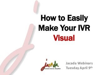 How to Easily
Make Your IVR
Visual
Jacada Webinars
Tuesday April 9th
© 2012 Jacada, Inc. All rights reserved.
2013

 