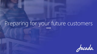 Preparing for your future customers
 