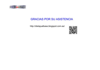 GRACIAS POR SU ASISTENCIA
http://dietajualbase.blogspot.com.es/
 