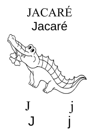 JACARÉ
Jacaré

J
J

j
j

 