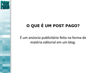 O QUE É UM POST PAGO?É um anúncio publicitário feito na forma de matéria editorial em um blog.
