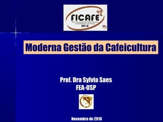 Moderna Gestão da Cafeicultura
Prof. Dra Sylvia Saes
FEA-USP
Novembro de 2010
 