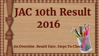 JAC 10th Result
2016
An Overview. Result Date. Steps To Check
 
