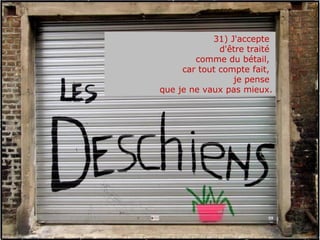 31) J'accepte  d'être traité  comme du bétail,  car tout compte fait,  je pense  que je ne vaux pas mieux. 