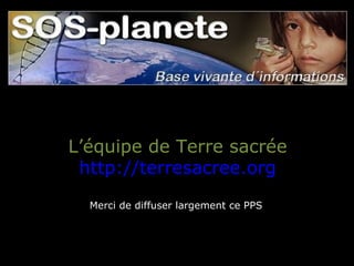 L’équipe de Terre sacrée http:// terresacree.org Merci de diffuser largement ce PPS  