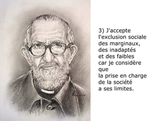 3) J'accepte l'exclusion sociale des marginaux,  des inadaptés  et des faibles  car je considère  que  la prise en charge de la société  a ses limites. 