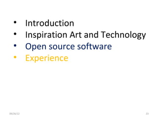 •       Introduction
   •       Inspiration Art and Technology
   •       Open source software
   •       Experience




09/26/12                                23
 