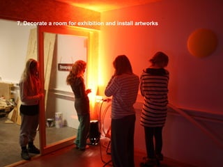 7. Decorate a room for exhibition and install artworks
 