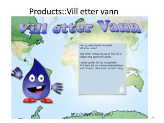 Products::Vill etter vann




           http://villettervann.com/
                                       43
 