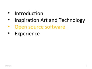 •       Introduction
   •       Inspiration Art and Technology
   •       Open source software
   •       Experience




09/26/12                                    8
 