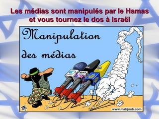 Les médias sont manipulés par le Hamas et vous tournez le dos à Israël 