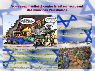 Vous avez manifesté contre Israël en l’accusant  des maux des Palestiniens. 
