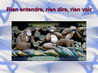 Rien entendre, rien dire, rien voir 
