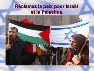 Réclamez la paix pour Israël  et la Palestine. 