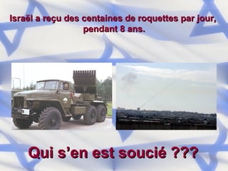 Israël a reçu des centaines de roquettes par jour,  pendant 8 ans. Qui s’en est soucié ??? 
