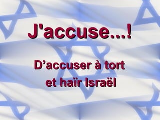 J'accuse...!   D’accuser à tort  et haïr Israël 