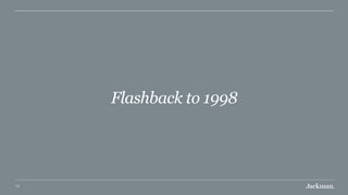 10
Flashback to 1998
 