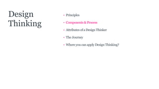 • Principles
• Components & Process
• Attributes of a Design Thinker
• The Journey
• Where you can apply Design Thinking?
Design
Thinking
 