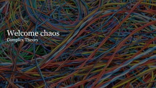 25
Welcome chaos 
Complex Theory
 