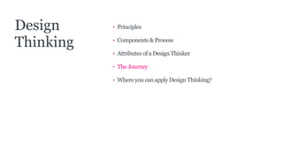 • Principles
• Components & Process
• Attributes of a Design Thinker
• The Journey
• Where you can apply Design Thinking?
Design
Thinking
 