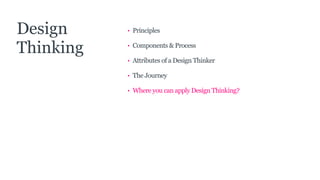 • Principles
• Components & Process
• Attributes of a Design Thinker
• The Journey
• Where you can apply Design Thinking?
Design
Thinking
 