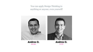 You can apply Design Thinking to
anything or anyone, even yourself!
 