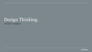 7
Design Thinking. 
Andres Ospina
 