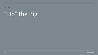 70
Tip #1:
“Do” the Pig.
 