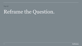 73
Tip #2:
Reframe the Question.
 