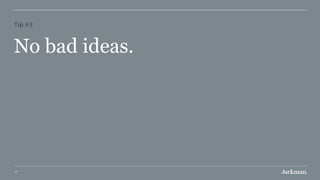 77
Tip #3:
No bad ideas.
 