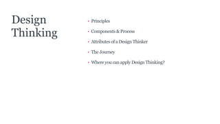 • Principles
• Components & Process
• Attributes of a Design Thinker
• The Journey
• Where you can apply Design Thinking?
Design
Thinking
 