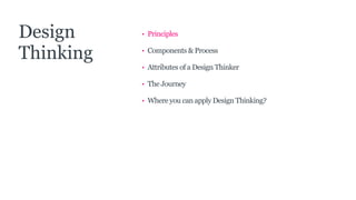 • Principles
• Components & Process
• Attributes of a Design Thinker
• The Journey
• Where you can apply Design Thinking?
Design
Thinking
 