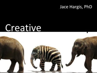 Creative Leadership
Jace Hargis, PhD
 