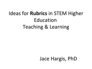 Ideas for Rubrics in STEM Higher
Education
Teaching & Learning
Jace Hargis, PhD
 