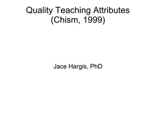 Quality Teaching Attributes
(Chism, 1999)
Jace Hargis, PhD
 