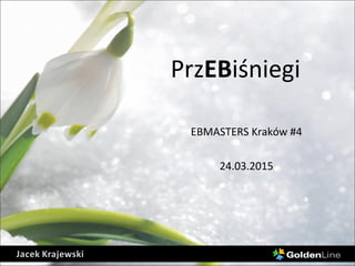 PrzEBiśniegi
EBMASTERS Kraków #4
24.03.2015
 