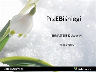 PrzEBiśniegi
EBMASTERS Kraków #4
24.03.2015
 