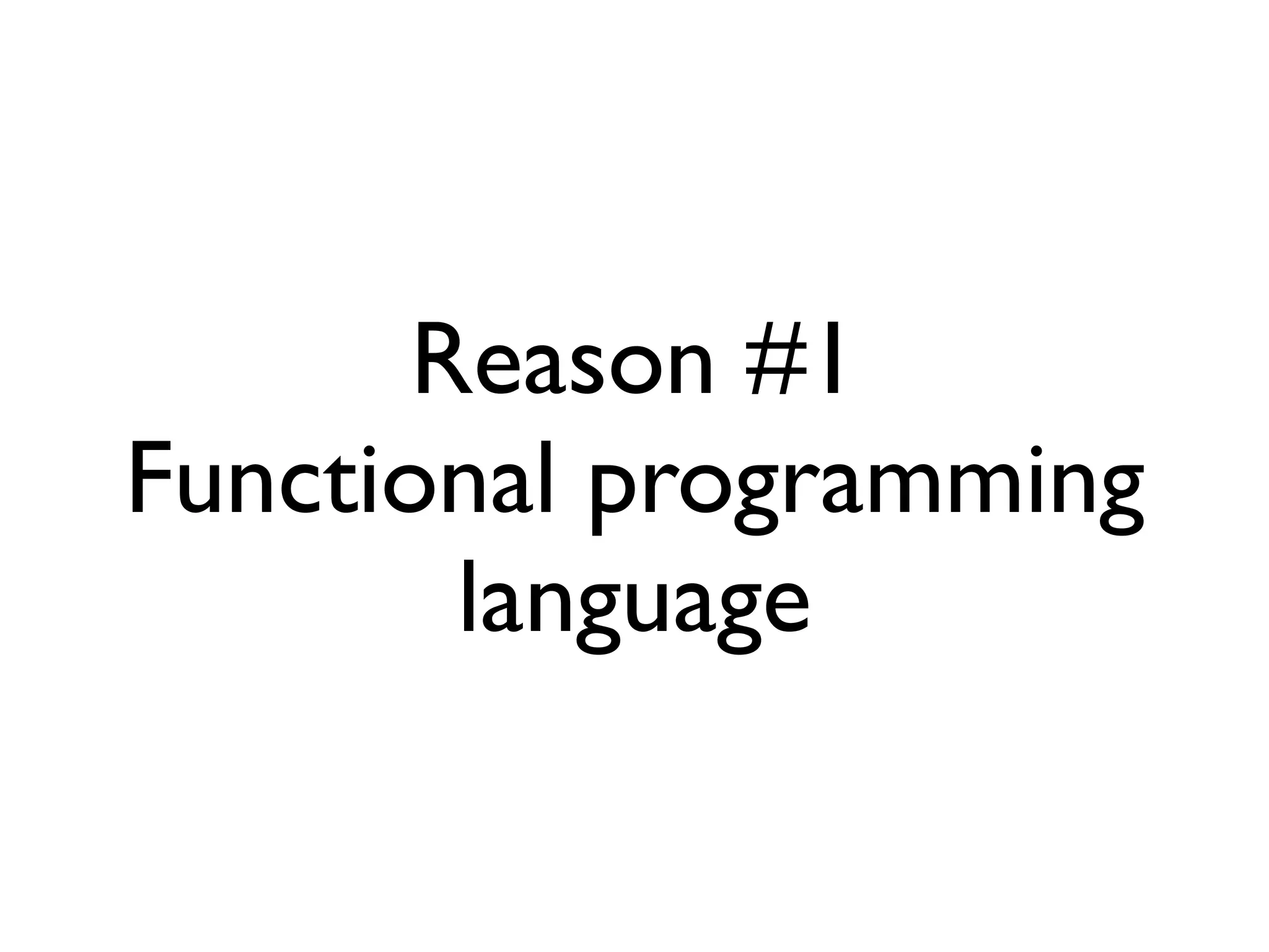 Reason #1
Functional programming
        language
 