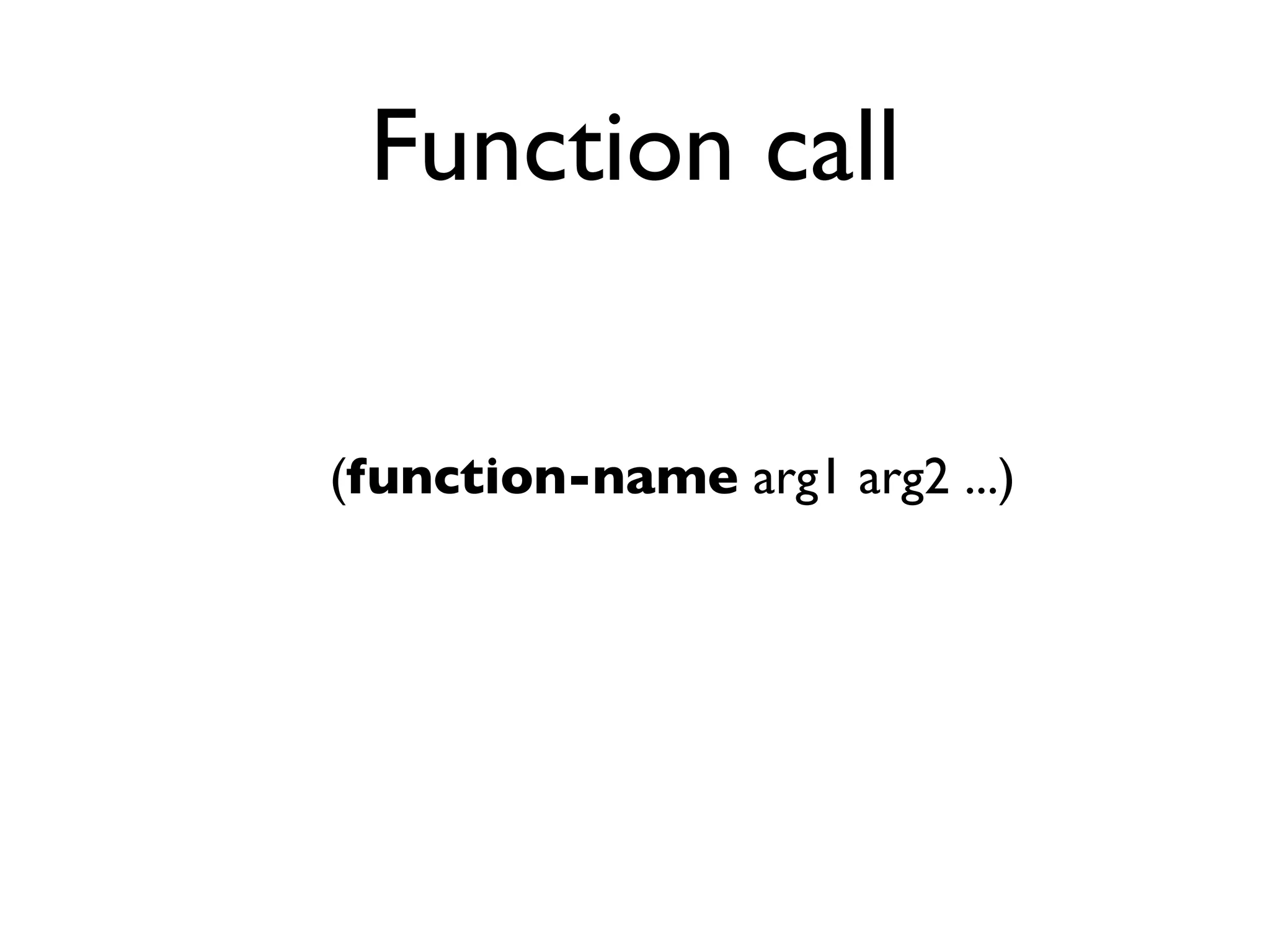 Function call


(function-name arg1 arg2 ...)
 