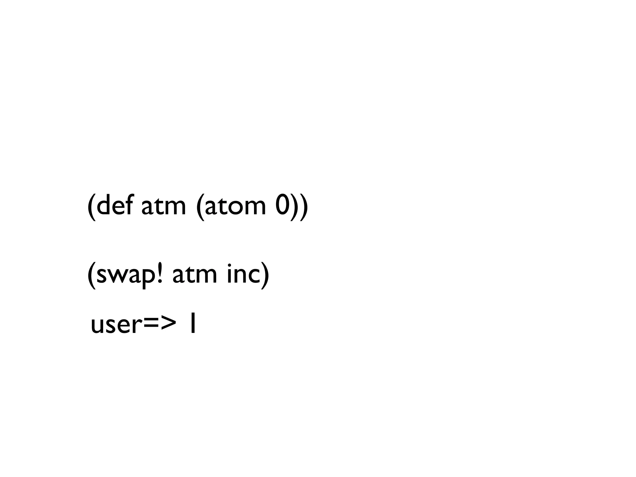 (def atm (atom 0))

(swap! atm inc)
user=> 1
 