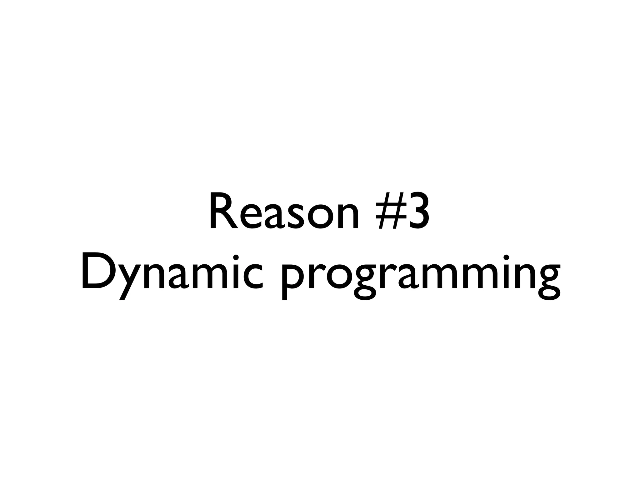 Reason #3
Dynamic programming
 